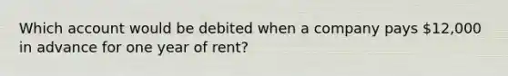 Which account would be debited when a company pays 12,000 in advance for one year of rent?