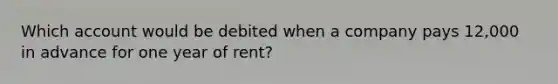 Which account would be debited when a company pays 12,000 in advance for one year of rent?