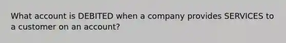 What account is DEBITED when a company provides SERVICES to a customer on an account?