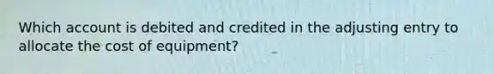 Which account is debited and credited in the adjusting entry to allocate the cost of​ equipment?