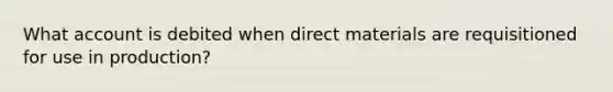 What account is debited when direct materials are requisitioned for use in production?