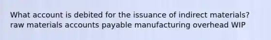 What account is debited for the issuance of indirect materials? raw materials accounts payable manufacturing overhead WIP