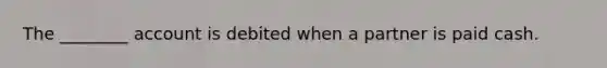 The ________ account is debited when a partner is paid cash.