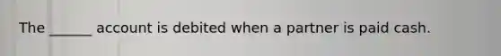 The ______ account is debited when a partner is paid cash.