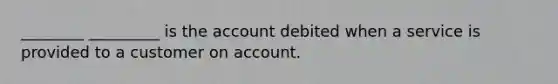 ________ _________ is the account debited when a service is provided to a customer on account.