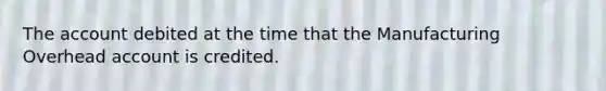 The account debited at the time that the Manufacturing Overhead account is credited.