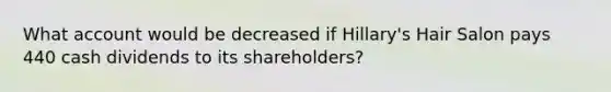 What account would be decreased if Hillary's Hair Salon pays 440 cash dividends to its shareholders?