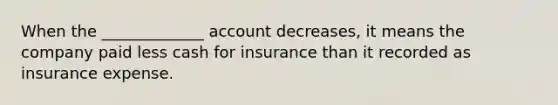 When the _____________ account decreases, it means the company paid less cash for insurance than it recorded as insurance expense.