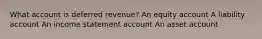 What account is deferred revenue? An equity account A liability account An income statement account An asset account