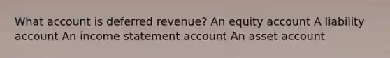 What account is deferred revenue? An equity account A liability account An income statement account An asset account