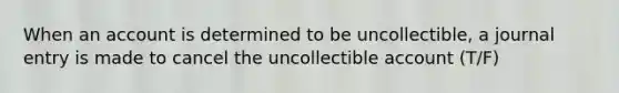 When an account is determined to be uncollectible, a journal entry is made to cancel the uncollectible account (T/F)