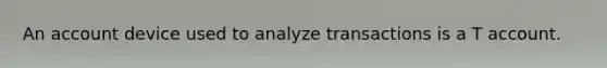 An account device used to analyze transactions is a T account.