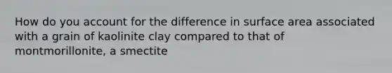 How do you account for the difference in surface area associated with a grain of kaolinite clay compared to that of montmorillonite, a smectite