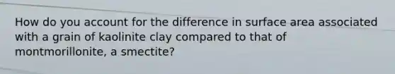 How do you account for the difference in surface area associated with a grain of kaolinite clay compared to that of montmorillonite, a smectite?