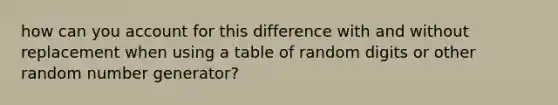 how can you account for this difference with and without replacement when using a table of random digits or other random number generator?