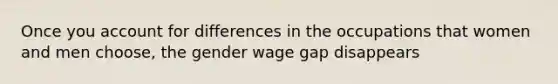 Once you account for differences in the occupations that women and men choose, the gender wage gap disappears