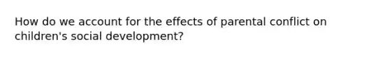 How do we account for the effects of parental conflict on children's social development?