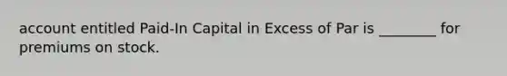 account entitled Paid-In Capital in Excess of Par is ________ for premiums on stock.