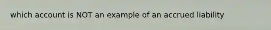 which account is NOT an example of an accrued liability