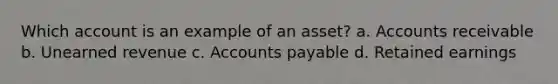 Which account is an example of an asset? a. Accounts receivable b. Unearned revenue c. Accounts payable d. Retained earnings