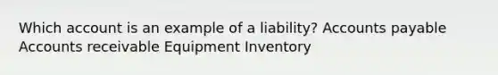 Which account is an example of a liability? Accounts payable Accounts receivable Equipment Inventory