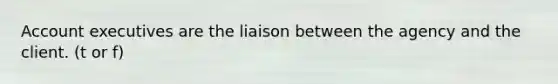 Account executives are the liaison between the agency and the client. (t or f)