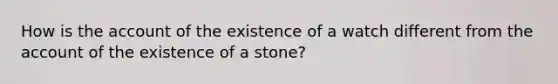 How is the account of the existence of a watch different from the account of the existence of a stone?