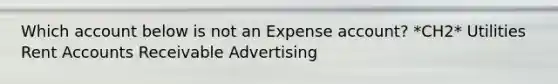 Which account below is not an Expense account? *CH2* Utilities Rent Accounts Receivable Advertising