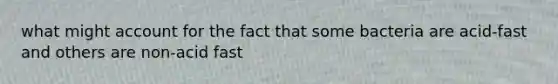 what might account for the fact that some bacteria are acid-fast and others are non-acid fast