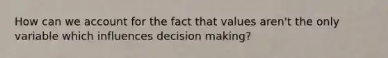 How can we account for the fact that values aren't the only variable which influences decision making?