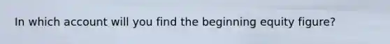 In which account will you find the beginning equity figure?