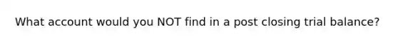 What account would you NOT find in a post closing trial balance?