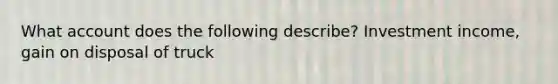 What account does the following describe? Investment income, gain on disposal of truck
