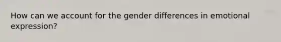 How can we account for the gender differences in emotional expression?