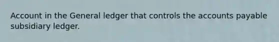 Account in the General ledger that controls the accounts payable subsidiary ledger.