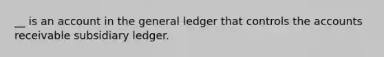 __ is an account in the general ledger that controls the accounts receivable subsidiary ledger.