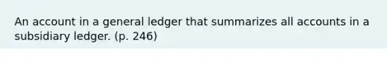 An account in a general ledger that summarizes all accounts in a subsidiary ledger. (p. 246)