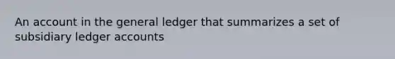 An account in the general ledger that summarizes a set of subsidiary ledger accounts