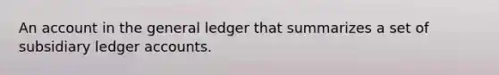 An account in the general ledger that summarizes a set of subsidiary ledger accounts.