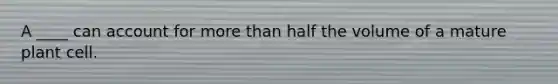 A ____ can account for <a href='https://www.questionai.com/knowledge/keWHlEPx42-more-than' class='anchor-knowledge'>more than</a> half the volume of a mature plant cell.