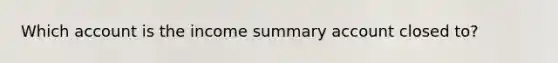 Which account is the income summary account closed to?