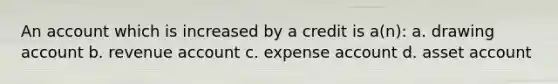 An account which is increased by a credit is a(n): a. drawing account b. revenue account c. expense account d. asset account