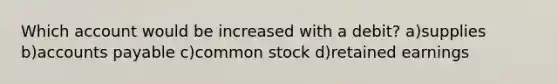 Which account would be increased with a debit? a)supplies b)accounts payable c)common stock d)retained earnings