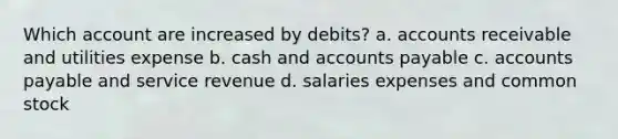 Which account are increased by debits? a. accounts receivable and utilities expense b. cash and accounts payable c. accounts payable and service revenue d. salaries expenses and common stock