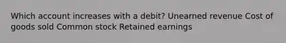 Which account increases with a debit? Unearned revenue Cost of goods sold Common stock Retained earnings