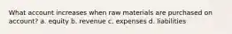 What account increases when raw materials are purchased on account? a. equity b. revenue c. expenses d. liabilities