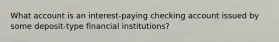 What account is an interest-paying checking account issued by some deposit-type financial institutions?