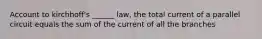 Account to kirchhoff's ______ law, the total current of a parallel circuit equals the sum of the current of all the branches