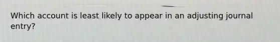 Which account is least likely to appear in an adjusting journal entry?