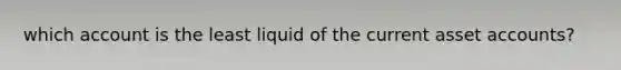 which account is the least liquid of the current asset accounts?